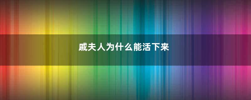 戚夫人为什么能活下来