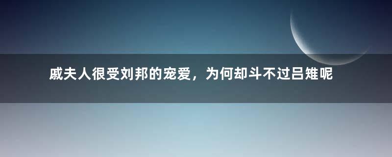 戚夫人很受刘邦的宠爱，为何却斗不过吕雉呢？