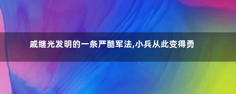 戚继光发明的一条严酷军法,小兵从此变得勇猛