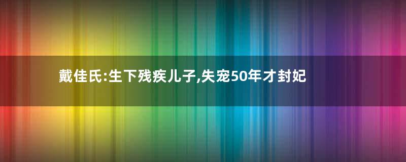 戴佳氏:生下残疾儿子,失宠50年才封妃