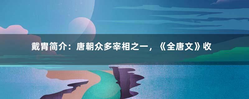 戴胄简介：唐朝众多宰相之一，《全唐文》收录奏疏两篇