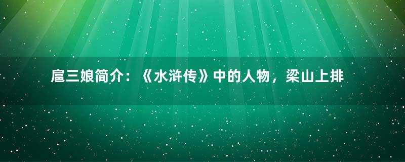 扈三娘简介：《水浒传》中的人物，梁山上排名第五十九位