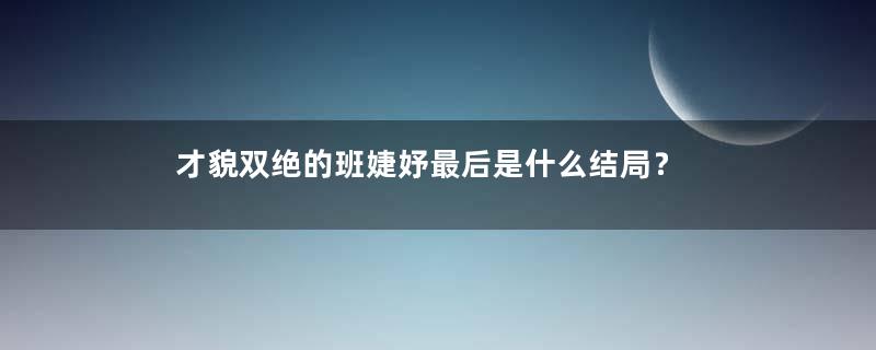 才貌双绝的班婕妤最后是什么结局？