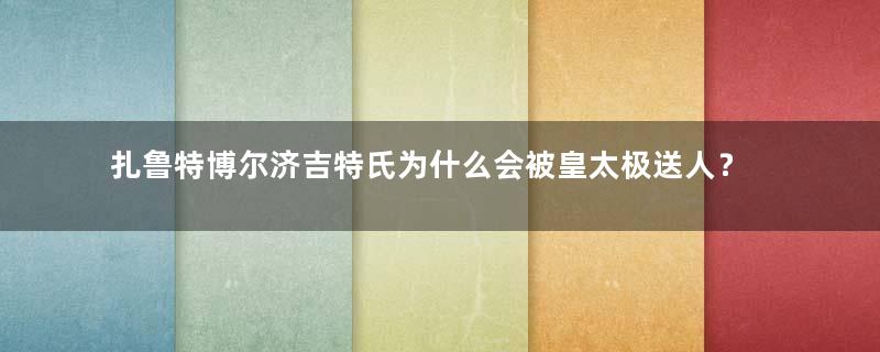 扎鲁特博尔济吉特氏为什么会被皇太极送人？真相是什么