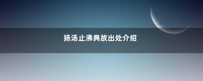 扬汤止沸典故出处介绍