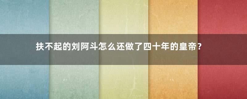 扶不起的刘阿斗怎么还做了四十年的皇帝？