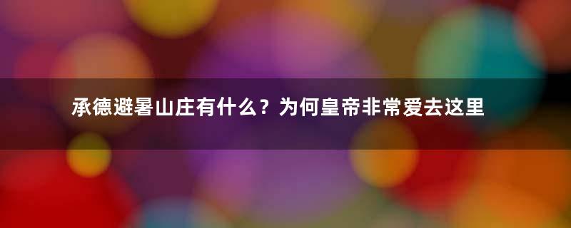 承德避暑山庄有什么？为何皇帝非常爱去这里呢？