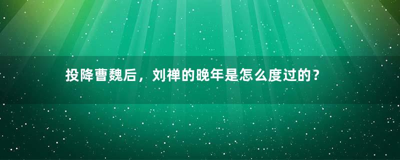 投降曹魏后，刘禅的晚年是怎么度过的？