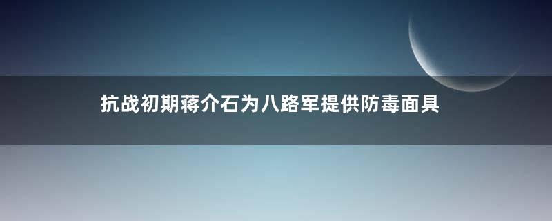 抗战初期蒋介石为八路军提供防毒面具