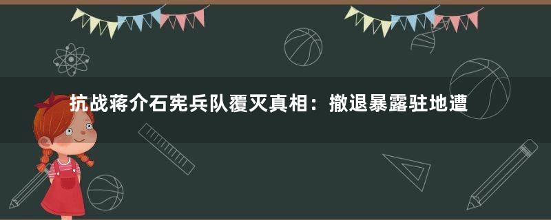 抗战蒋介石宪兵队覆灭真相：撤退暴露驻地遭轰炸