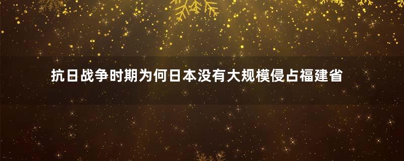 抗日战争时期为何日本没有大规模侵占福建省