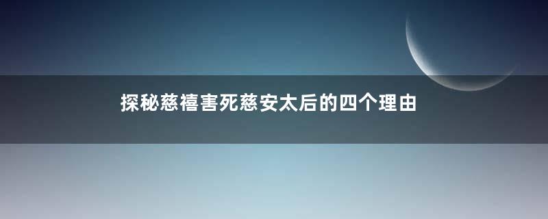 探秘慈禧害死慈安太后的四个理由
