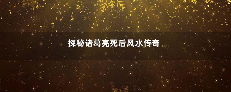 探秘诸葛亮死后风水传奇