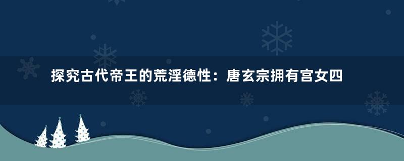 探究古代帝王的荒淫德性：唐玄宗拥有宫女四万