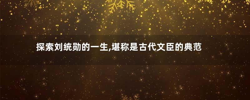探索刘统勋的一生,堪称是古代文臣的典范