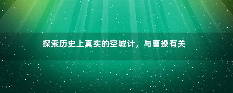 探索历史上真实的空城计，与曹操有关