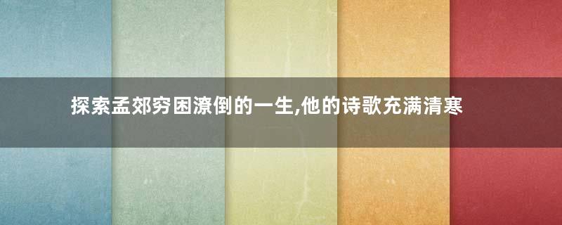 探索孟郊穷困潦倒的一生,他的诗歌充满清寒之味