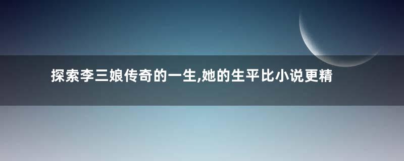探索李三娘传奇的一生,她的生平比小说更精彩