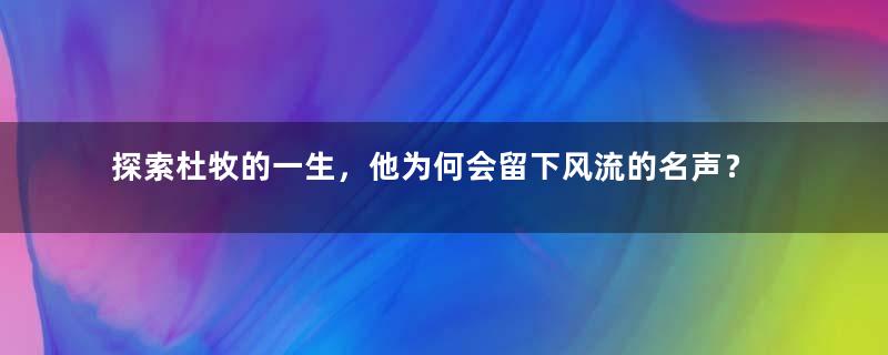 探索杜牧的一生，他为何会留下风流的名声？