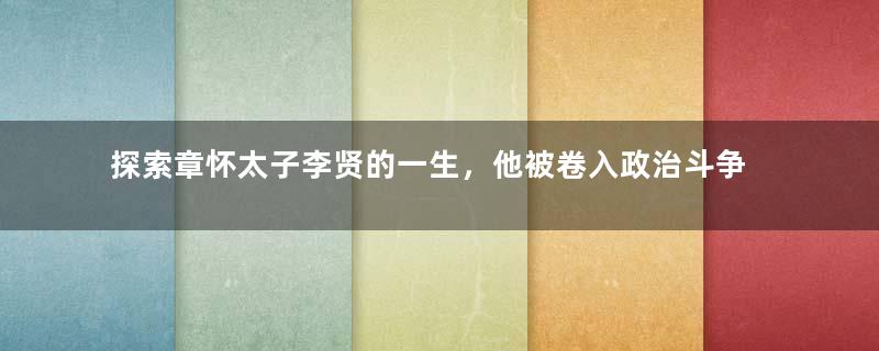 探索章怀太子李贤的一生，他被卷入政治斗争无法逃脱