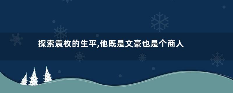 探索袁枚的生平,他既是文豪也是个商人