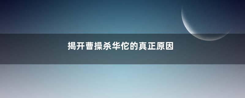 揭开曹操杀华佗的真正原因