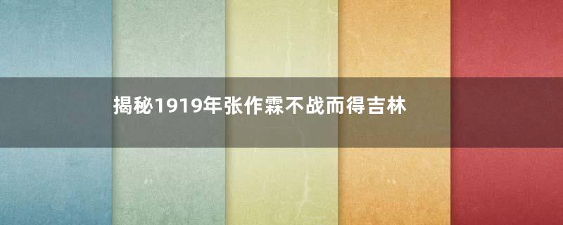 揭秘1919年张作霖不战而得吉林