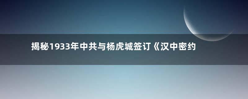 揭秘1933年中共与杨虎城签订《汉中密约》始末