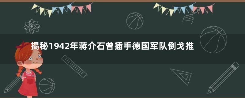 揭秘1942年蒋介石曾插手德国军队倒戈推翻希特勒
