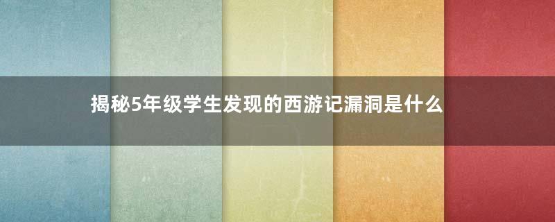 揭秘5年级学生发现的西游记漏洞是什么