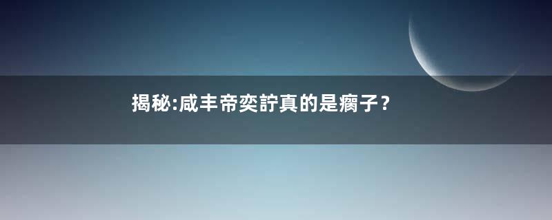 揭秘:咸丰帝奕詝真的是瘸子？