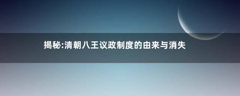 揭秘:清朝八王议政制度的由来与消失