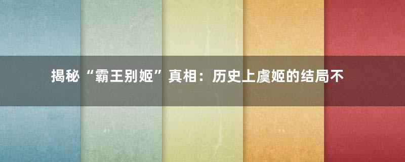 揭秘“霸王别姬”真相：历史上虞姬的结局不是自杀