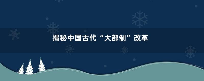 揭秘中国古代“大部制”改革