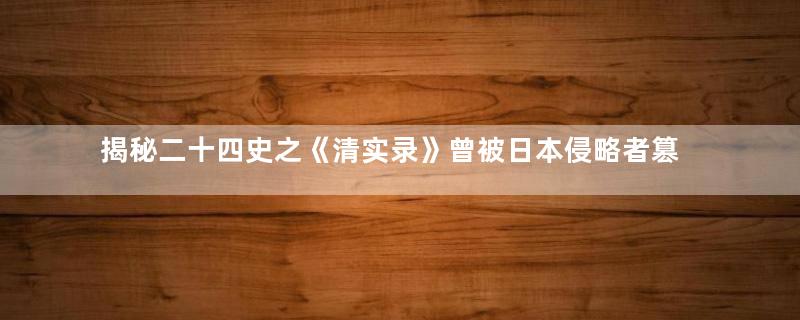 揭秘二十四史之《清实录》曾被日本侵略者篡改