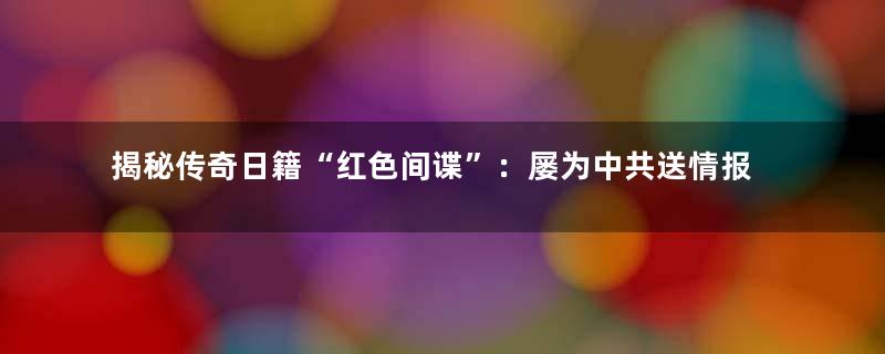 揭秘传奇日籍“红色间谍”：屡为中共送情报