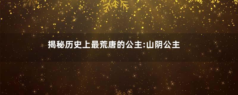 揭秘历史上最荒唐的公主:山阴公主