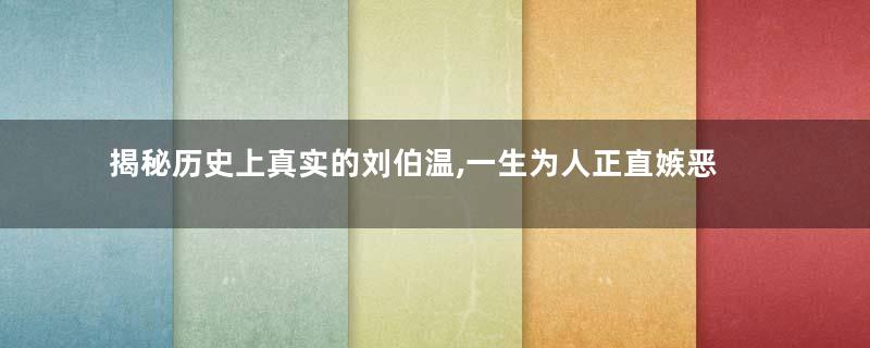 揭秘历史上真实的刘伯温,一生为人正直嫉恶如仇