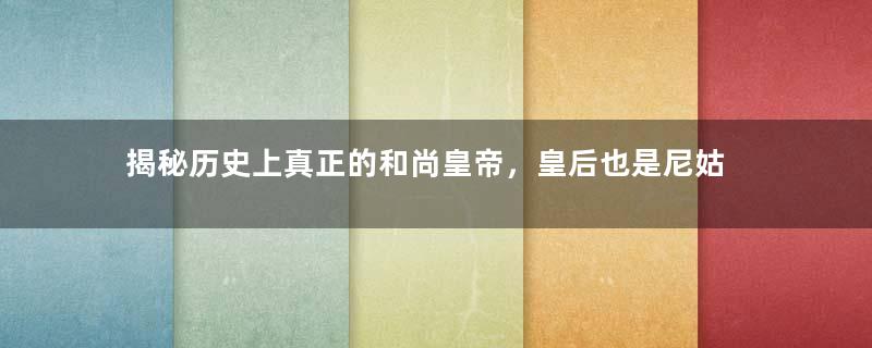 揭秘历史上真正的和尚皇帝，皇后也是尼姑