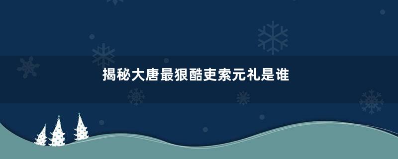 揭秘大唐最狠酷吏索元礼是谁