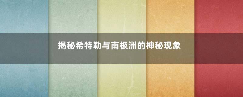 揭秘希特勒与南极洲的神秘现象