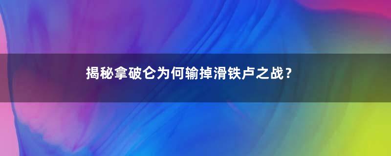 揭秘拿破仑为何输掉滑铁卢之战？