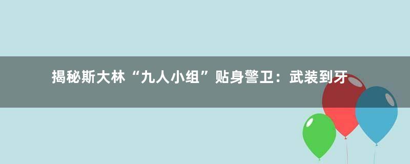 揭秘斯大林“九人小组”贴身警卫：武装到牙齿