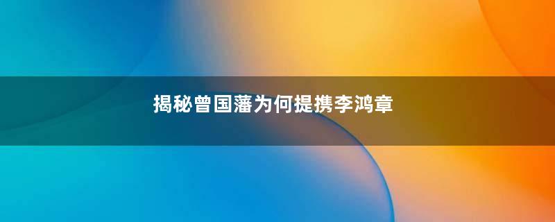 揭秘曾国藩为何提携李鸿章