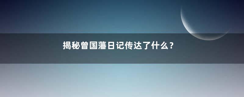 揭秘曾国藩日记传达了什么？