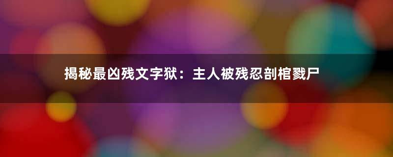 揭秘最凶残文字狱：主人被残忍剖棺戮尸