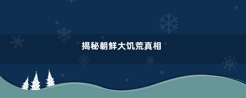 揭秘朝鲜大饥荒真相