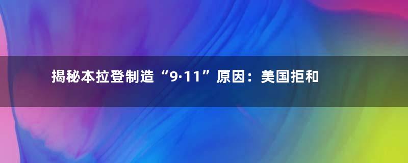 揭秘本拉登制造“9·11”原因：美国拒和谈穷追不舍