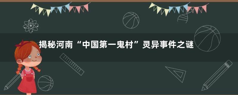 揭秘河南“中国第一鬼村”灵异事件之谜