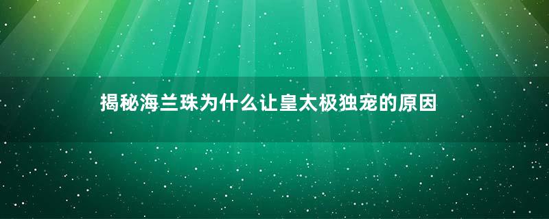 揭秘海兰珠为什么让皇太极独宠的原因